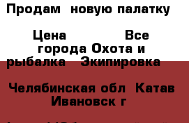 Продам  новую палатку › Цена ­ 10 000 - Все города Охота и рыбалка » Экипировка   . Челябинская обл.,Катав-Ивановск г.